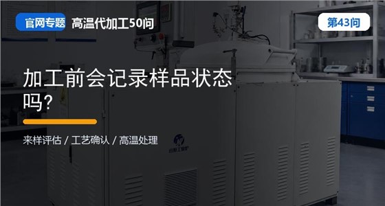 第43问_官网封面_加工前会记录样品状态吗.jpg