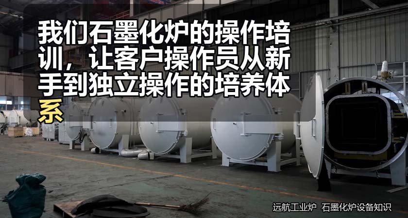 我们石墨化炉的操作培训,让客户操作员从新手到独立操作的培养体系 我们石墨化炉的操作培训,让客户操作员从新手到独立操作的培养体系