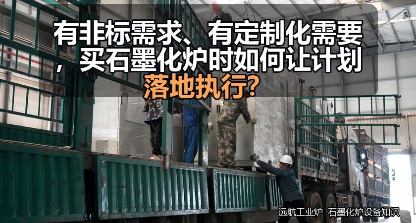 有非标需求、有定制化需要,买石墨化炉时如何让计划落地执行? 有非标需求、有定制化需要,买石墨化炉时如何让计划落地执行?