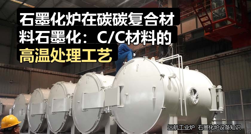 石墨化炉在碳碳复合材料石墨化:C/C材料的高温处理工艺 石墨化炉在碳碳复合材料石墨化:C/C材料的高温处理工艺