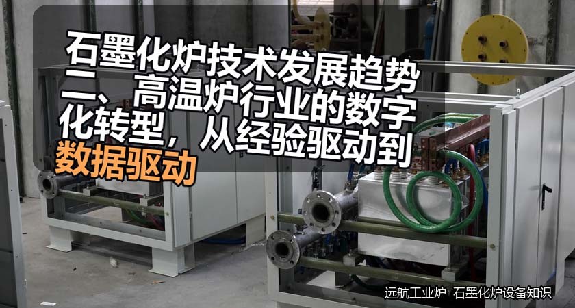 石墨化炉技术发展趋势二、高温炉行业的数字化转型，从经验驱动到数据驱动