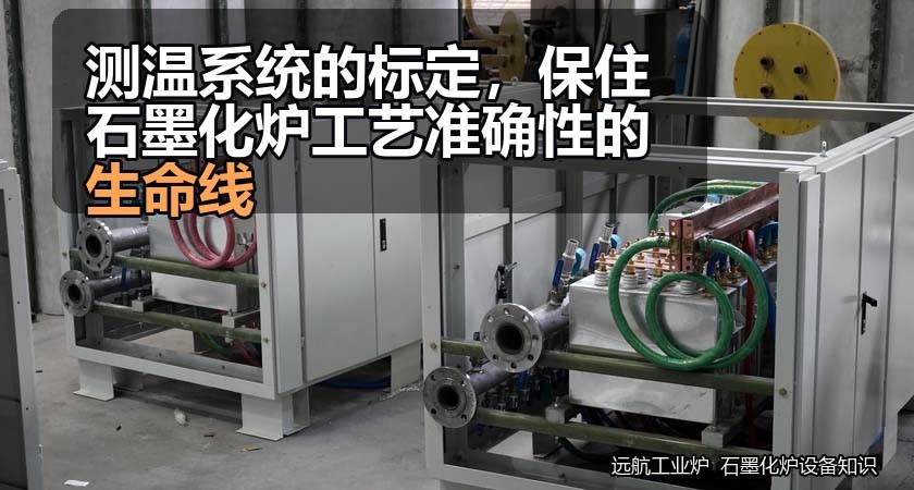 测温系统的标定，保住石墨化炉工艺准确性的生命线